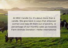 Load image into Gallery viewer, At MNC Candle Co. it&#39;s about more than a candle. We give back in ways that empower women and help lift them out of poverty. A percentage of our monthly sales go towards Farm Animals Donation | Heifer International.
